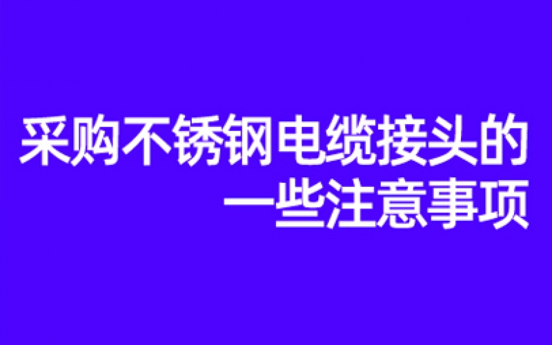 采購(gòu)不銹鋼電纜接頭的一些注意事項(xiàng)